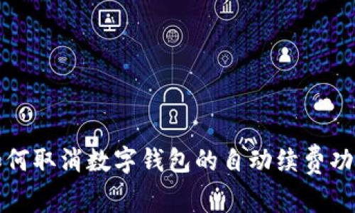 如何取消數(shù)字錢包的自動續(xù)費(fèi)功能