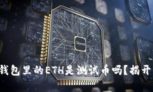 小狐錢包里的ETH是測(cè)試幣嗎？揭開真相！