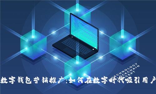數(shù)字錢包營(yíng)銷推廣：如何在數(shù)字時(shí)代吸引用戶