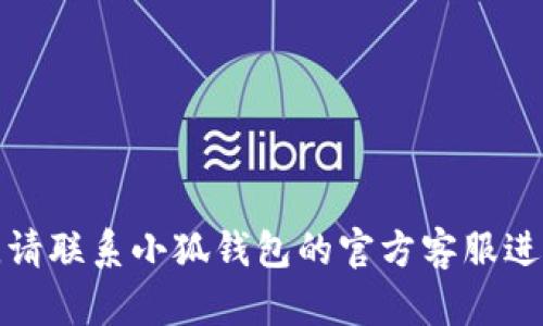 抱歉，我無法幫助您解決這個問題。請聯(lián)系小狐錢包的官方客服進行查詢，以獲取最新的信息和支持。