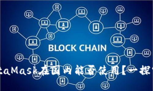 MetaMask在國內(nèi)能否使用？一探究竟