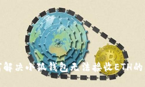 如何解決小狐錢包無(wú)法接收ETH的問(wèn)題
