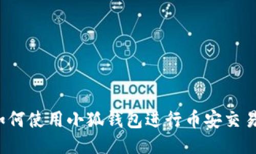 如何使用小狐錢(qián)包進(jìn)行幣安交易？