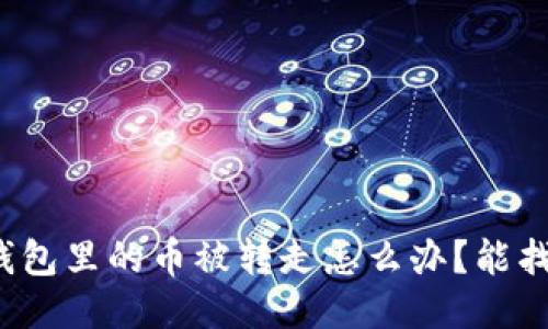 小狐錢包里的幣被轉(zhuǎn)走怎么辦？能找回嗎？