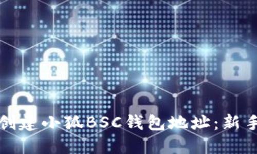 如何創(chuàng)建小狐BSC錢(qián)包地址：新手指南