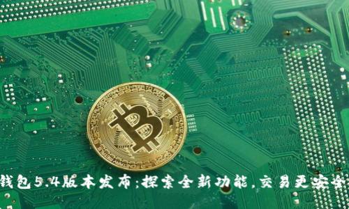 小狐錢包5.4版本發(fā)布：探索全新功能，交易更安全便捷！