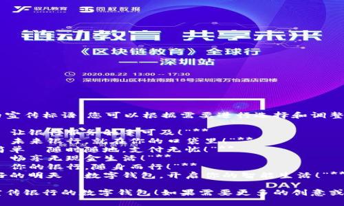 以下是幾個銀行數字錢包的宣傳標語，您可以根據需要進行選擇和調整：

1. **“輕松支付，盡在掌握—讓銀行服務觸手可及！”**
2. **“安全儲值，便捷消費—未來銀行，就在你的口袋里！”**
3. **“智慧錢包，讓生活更簡單—隨時隨地，支付無憂！”**
4. **“數字化時代，掌中寶—暢享無現金生活！”**
5. **“連接未來，智享支付—你的銀行，隨身而行！”**
6. **“攜手銀行，追尋更美好的明天—數字錢包，開啟你的智能生活！”**

希望這些標語能夠幫助您宣傳銀行的數字錢包！如果需要更多的創(chuàng)意或者更具體的方向，請告知我！