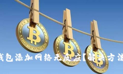 小狐錢包添加網(wǎng)絡(luò)無反應？解決方法來了！