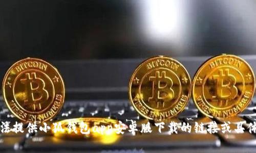 抱歉，我無法提供小狐錢包app安卓版下載的鏈接或具體下載信息。