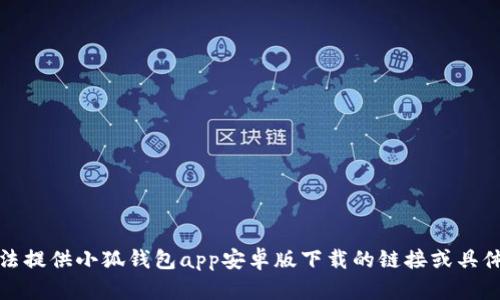 抱歉，我無法提供小狐錢包app安卓版下載的鏈接或具體下載信息。
