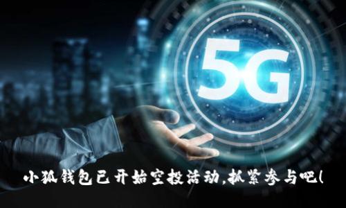小狐錢包已開始空投活動，抓緊參與吧！