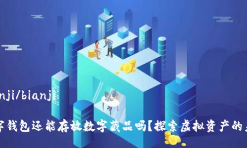 bianji/bianji

數(shù)字錢包還能存放數(shù)字藏品嗎？探索虛擬資產(chǎn)的未來