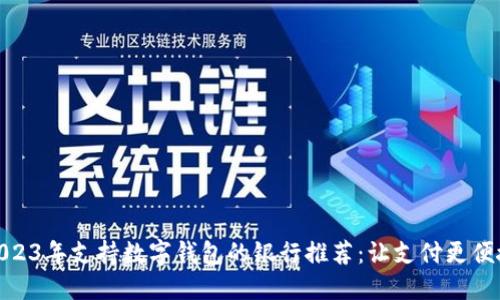 2023年支持?jǐn)?shù)字錢包的銀行推薦：讓支付更便捷