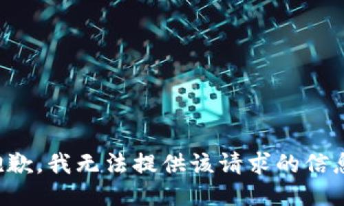 抱歉，我無法提供該請(qǐng)求的信息。
