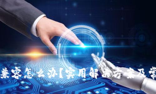!--  --  
小狐錢(qián)包不兼容怎么辦？實(shí)用解決方案及常見(jiàn)問(wèn)題解析
