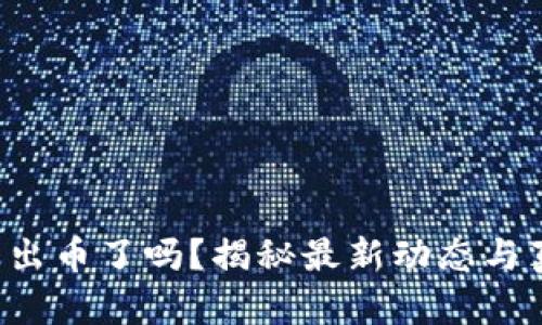 小狐錢(qián)包出幣了嗎？揭秘最新動(dòng)態(tài)與真實(shí)情況！