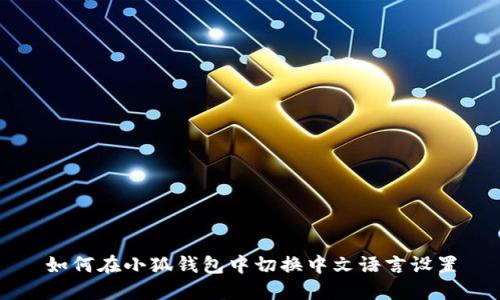如何在小狐錢包中切換中文語言設(shè)置