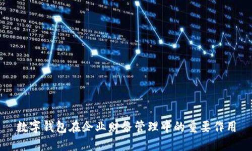 數(shù)字錢(qián)包在企業(yè)財(cái)務(wù)管理中的重要作用