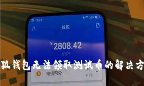 小狐錢(qián)包無(wú)法領(lǐng)取測(cè)試幣的解決方案