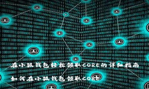 在小狐錢(qián)包輕松領(lǐng)取CORE的詳細(xì)指南

如何在小狐錢(qián)包領(lǐng)取CORE
