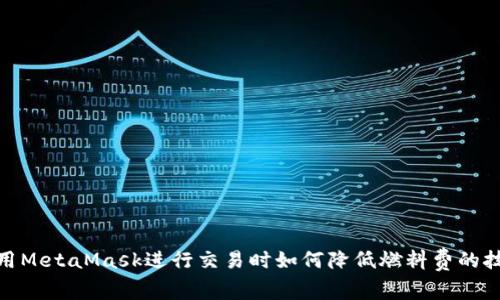 使用MetaMask進(jìn)行交易時(shí)如何降低燃料費(fèi)的技巧