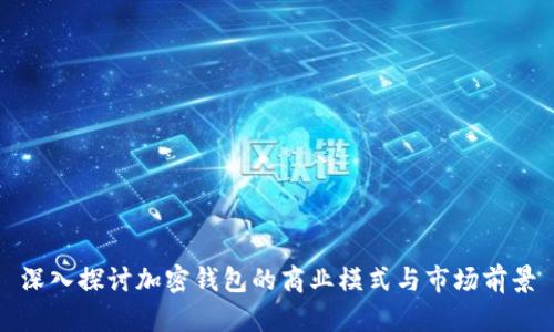 深入探討加密錢(qián)包的商業(yè)模式與市場(chǎng)前景