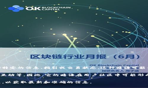 小狐錢包的暗語主要是指它在用戶之間的一種隱秘交流方式或暗號，通常用于傳遞一些特定的信息、指引或交易狀態(tài)。這種暗語可能涉及產(chǎn)品更新、活動推廣、用戶權(quán)益等方面，能夠讓用戶在不公開的情況下獲得重要信息。

由于小狐錢包作為一款數(shù)字錢包應(yīng)用，涉及的內(nèi)容通常是圍繞數(shù)字資產(chǎn)、交易安全、用戶互動等。因此，它的暗語在用戶社區(qū)中可能形成了一種獨特的文化和象征，給用戶之間的交流增添了一份趣味和互動性。

如果需要更詳細(xì)的信息或是特定的暗語內(nèi)容，建議查閱小狐錢包的官方渠道或用戶社區(qū)，以獲取最新和準(zhǔn)確的信息。