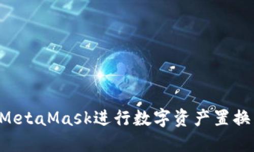 如何通過MetaMask進行數(shù)字資產(chǎn)置換：完整指南