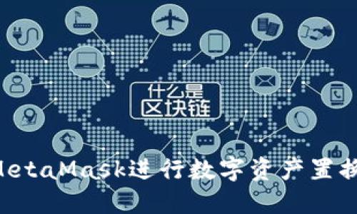 如何通過MetaMask進行數(shù)字資產(chǎn)置換：完整指南