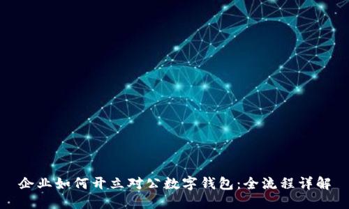 企業(yè)如何開立對(duì)公數(shù)字錢包：全流程詳解