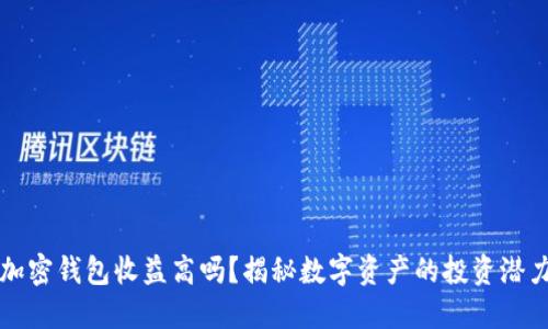 加密錢包收益高嗎？揭秘數(shù)字資產(chǎn)的投資潛力