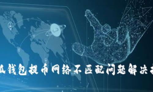 小狐錢包提幣網(wǎng)絡(luò)不匹配問(wèn)題解決指南