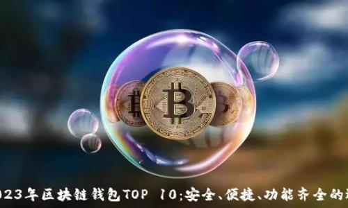   
  2023年區(qū)塊鏈錢包TOP 10：安全、便捷、功能齊全的選擇！