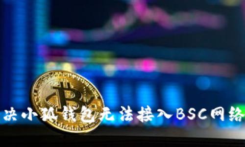 如何解決小狐錢包無法接入BSC網(wǎng)絡(luò)的問題