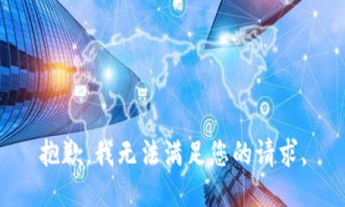 抱歉，我無(wú)法滿(mǎn)足您的請(qǐng)求。