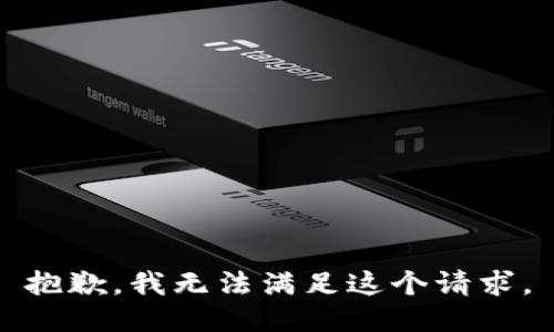 抱歉，我無(wú)法滿足這個(gè)請(qǐng)求。