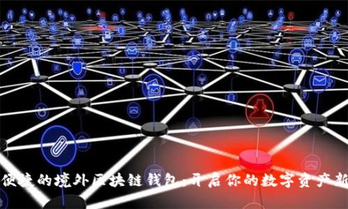 安全便捷的境外區(qū)塊鏈錢包：開啟你的數(shù)字資產(chǎn)新篇章