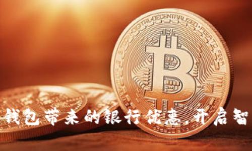 輕松享受數(shù)字錢包帶來的銀行優(yōu)惠，開啟智能理財新體驗