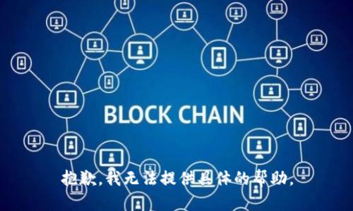 抱歉，我無法提供具體的幫助。