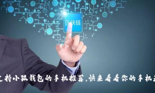 2023年支持小狐錢(qián)包的手機(jī)推薦，快來(lái)看看你的手機(jī)是否在列！