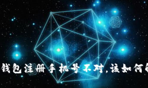 小狐錢(qián)包注冊(cè)手機(jī)號(hào)不對(duì)，該如何解決？