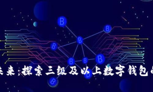 數(shù)字錢包的未來：探索三級(jí)及以上數(shù)字錢包的優(yōu)勢(shì)與挑戰(zhàn)