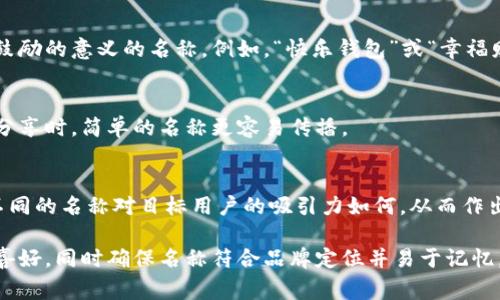 在填寫數(shù)字錢包的名稱時(shí)，通常需要考慮多個(gè)方面，以確保名稱能夠簡單明了地傳達(dá)其用途和功能。以下是一些建議和注意事項(xiàng)：

1. 
數(shù)字錢包的名稱應(yīng)，能夠快速讓它的功能。例如，“我的數(shù)字錢包”或“安全錢包”都是很好的選擇。

2. 包含關(guān)鍵詞
考慮在名稱中包含“錢包”或“數(shù)字”等相關(guān)關(guān)鍵詞，便于用戶在搜索時(shí)能夠找到。例如，“智能數(shù)字錢包”或“移動(dòng)支付錢包”。

3. 個(gè)性化
如果可能，可以為您的數(shù)字錢包添加個(gè)性化元素。例如，加入您品牌的名稱或者特別的符號，使其更具辨識度。

4. 文化和情感聯(lián)結(jié)
考慮到用戶的文化背景和情感聯(lián)結(jié)，選擇一個(gè)具有正面、鼓勵(lì)的意義的名稱。例如，“快樂錢包”或“幸福財(cái)富”。這樣的名稱不僅簡潔，還容易引起用戶的情感共鳴。

5. 避免復(fù)雜的拼寫
確保名稱容易拼寫，不含復(fù)雜的字母組合。用戶在尋找和分享時(shí)，簡單的名稱更容易傳播。

6. 使用工具測試名稱
可以使用名稱生成工具或進(jìn)行小規(guī)模的市場調(diào)研，看看不同的名稱對目標(biāo)用戶的吸引力如何，從而作出更明智的決策。

總之，在填寫數(shù)字錢包的名稱時(shí)，應(yīng)考慮到用戶的習(xí)慣和喜好，同時(shí)確保名稱符合品牌定位并易于記憶。希望以上建議對您有所幫助！
