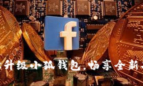 : 如何輕松升級(jí)小狐錢包，暢享全新功能與體驗(yàn)