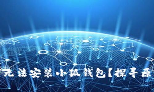 小米手機為何無法安裝小狐錢包？探尋原因與解決方案