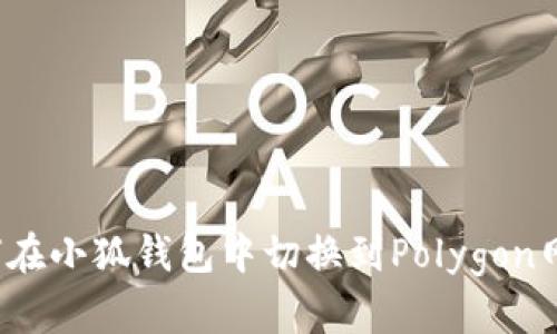 如何在小狐錢包中切換到Polygon網(wǎng)絡(luò)？