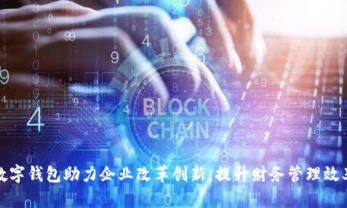 數(shù)字錢包助力企業(yè)改革創(chuàng)新，提升財務管理效率
