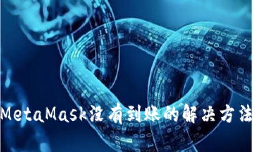 : 幣安轉(zhuǎn)到MetaMask沒有到賬的解決方法與注意事項