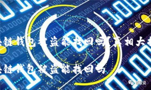 區(qū)塊鏈錢包被盜能找回嗎？真相大揭密！

區(qū)塊鏈錢包被盜能找回嗎