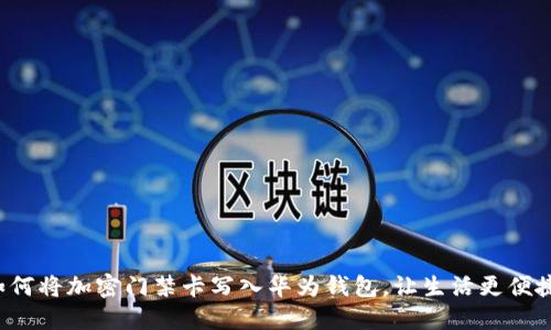 如何將加密門禁卡寫入華為錢包，讓生活更便捷！